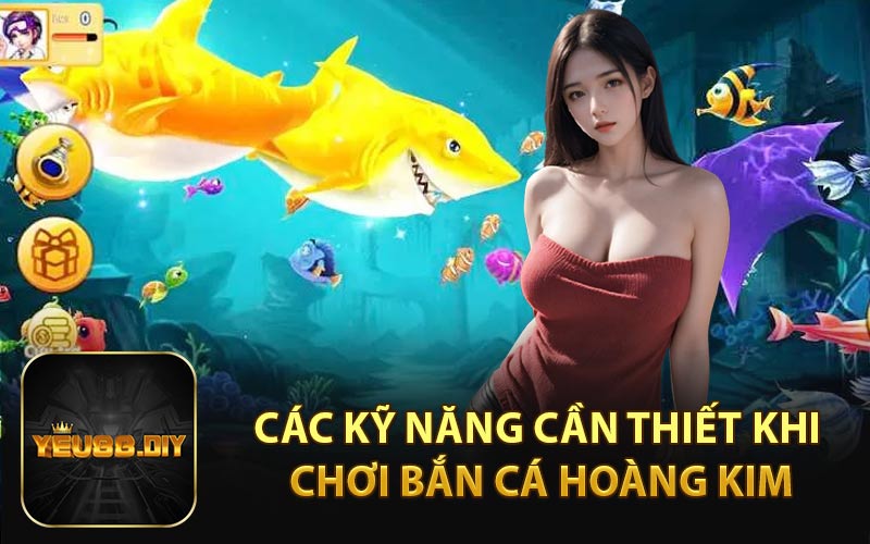 Các Kỹ Năng Cần Thiết Khi Chơi Bắn Cá Hoàng Kim