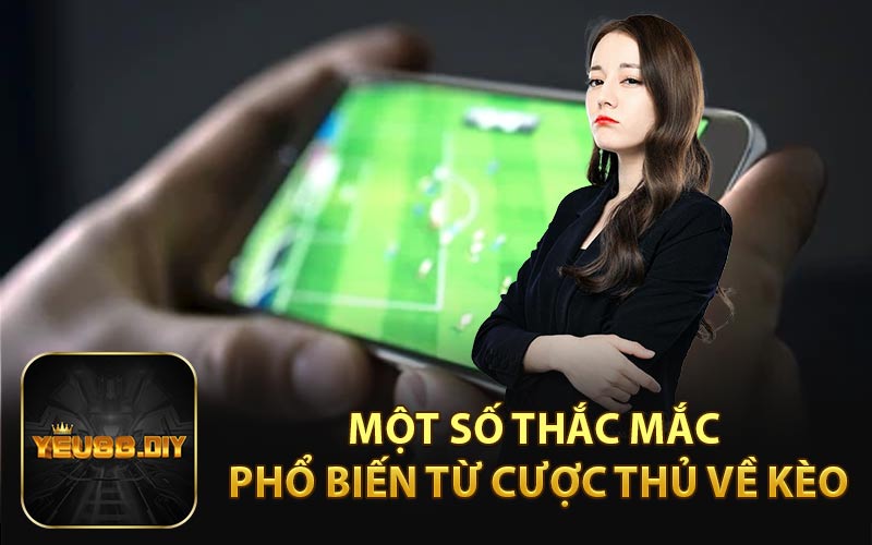 Một Số Thắc Mắc Phổ Biến Từ Cược Thủ Về Kèo